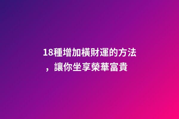 18種增加橫財運的方法，讓你坐享榮華富貴